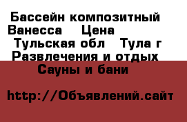 Бассейн композитный  “Ванесса“ › Цена ­ 414 000 - Тульская обл., Тула г. Развлечения и отдых » Сауны и бани   